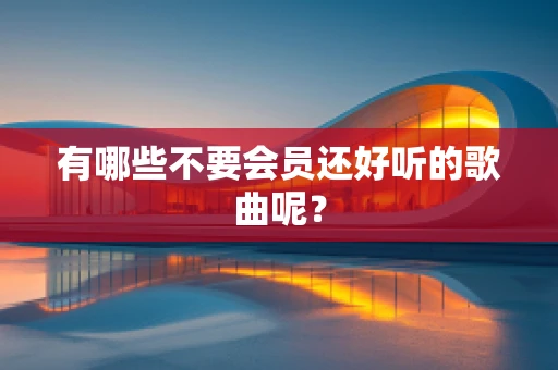 有哪些不要会员还好听的歌曲呢？
