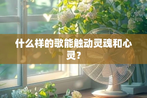 什么样的歌能触动灵魂和心灵？