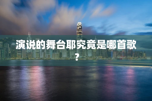 演说的舞台耶究竟是哪首歌？