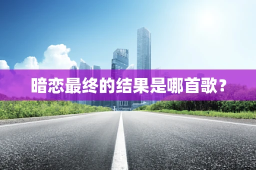 暗恋最终的结果是哪首歌？