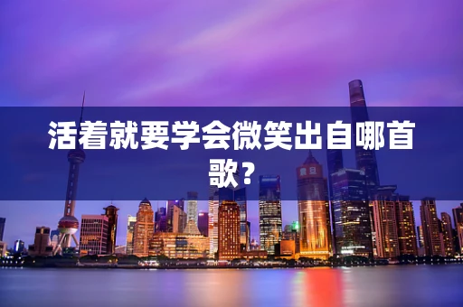 活着就要学会微笑出自哪首歌？