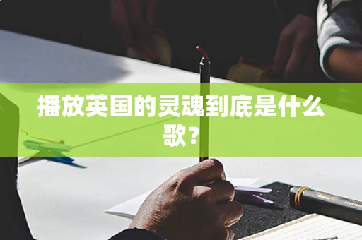 播放英国的灵魂到底是什么歌？