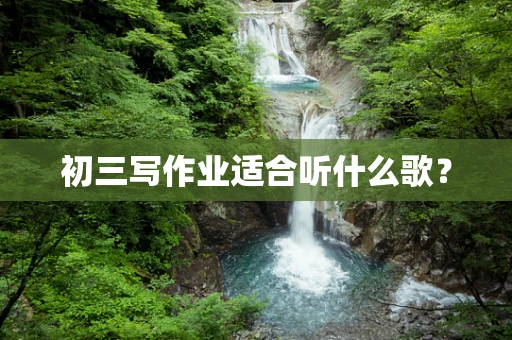 初三写作业适合听什么歌？