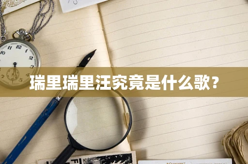 瑞里瑞里汪究竟是什么歌？
