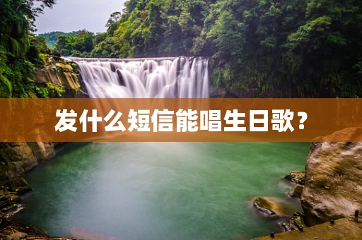 发什么短信能唱生日歌？