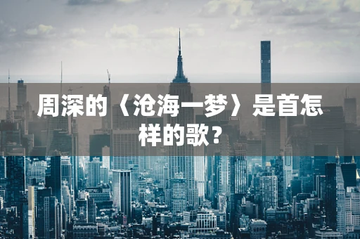 周深的〈沧海一梦〉是首怎样的歌？