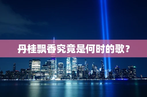 丹桂飘香究竟是何时的歌？