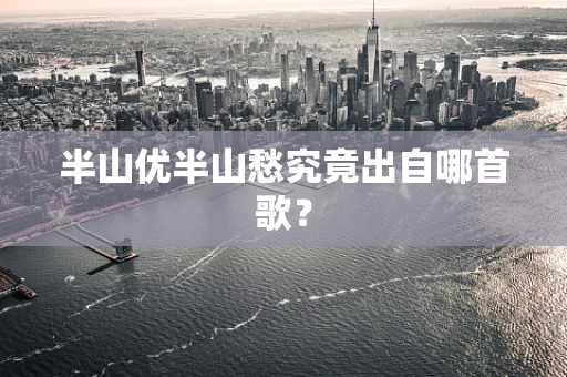 半山优半山愁究竟出自哪首歌？