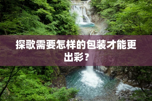 探歌需要怎样的包装才能更出彩？