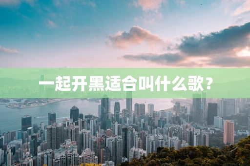 一起开黑适合叫什么歌？