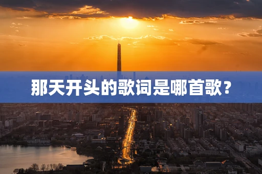 那天开头的歌词是哪首歌？