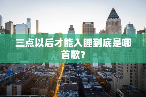 三点以后才能入睡到底是哪首歌？