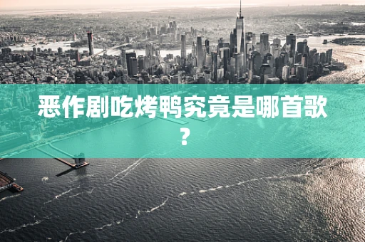 恶作剧吃烤鸭究竟是哪首歌？