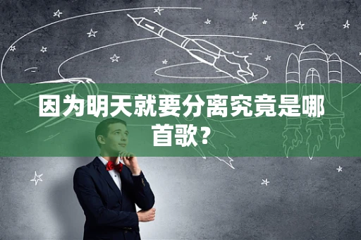 因为明天就要分离究竟是哪首歌？