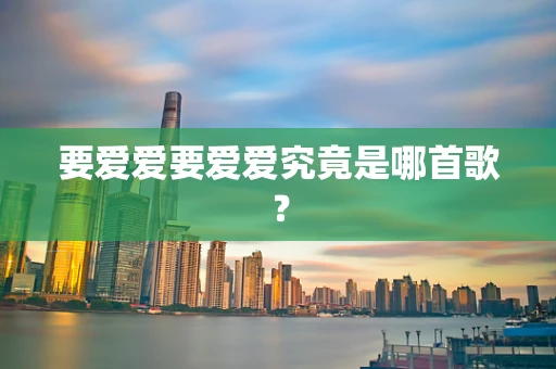 要爱爱要爱爱究竟是哪首歌？