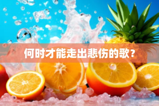 何时才能走出悲伤的歌？