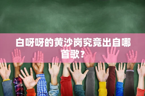 白呀呀的黄沙岗究竟出自哪首歌？