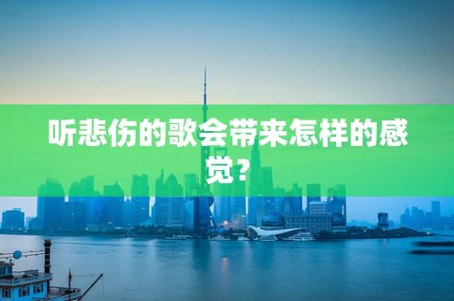 听悲伤的歌会带来怎样的感觉？