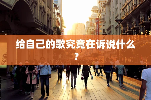 给自己的歌究竟在诉说什么？