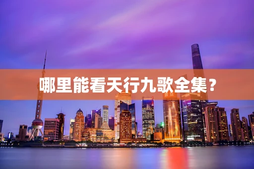 哪里能看天行九歌全集？