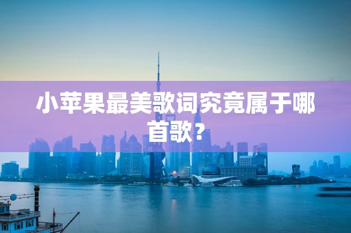 小苹果最美歌词究竟属于哪首歌？