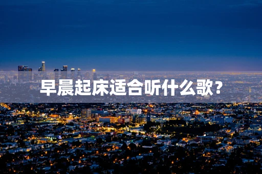 早晨起床适合听什么歌？
