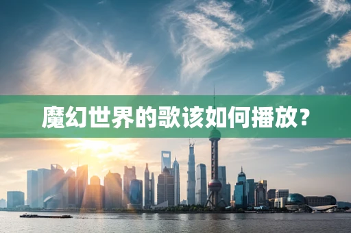 魔幻世界的歌该如何播放？