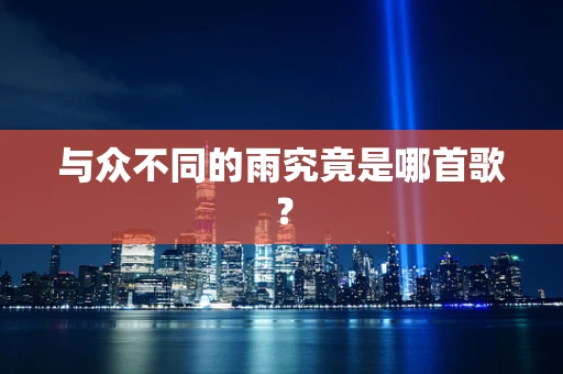 与众不同的雨究竟是哪首歌？