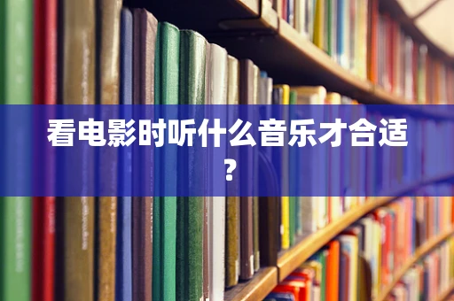 看电影时听什么音乐才合适？