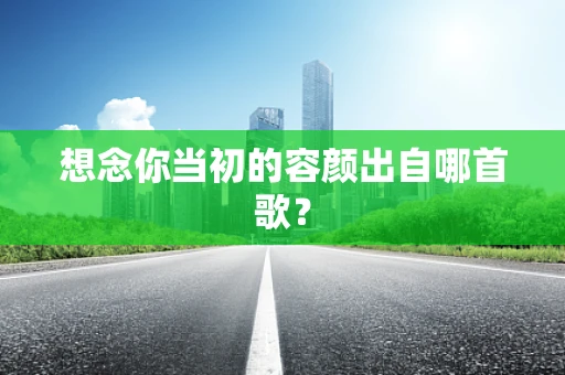 想念你当初的容颜出自哪首歌？