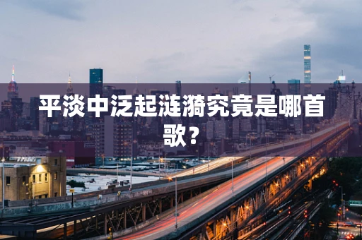 平淡中泛起涟漪究竟是哪首歌？