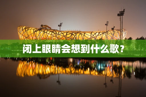 闭上眼睛会想到什么歌？