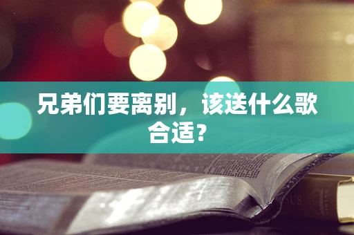 兄弟们要离别，该送什么歌合适？