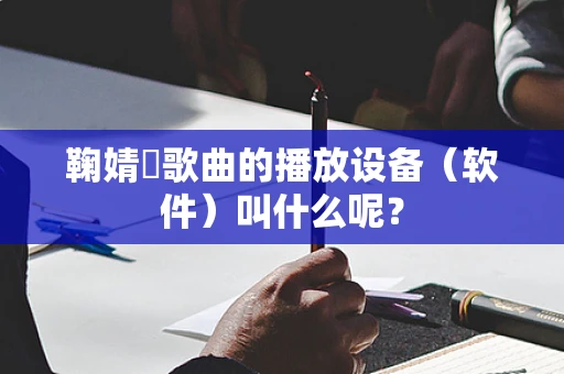 鞠婧祎歌曲的播放设备（软件）叫什么呢？