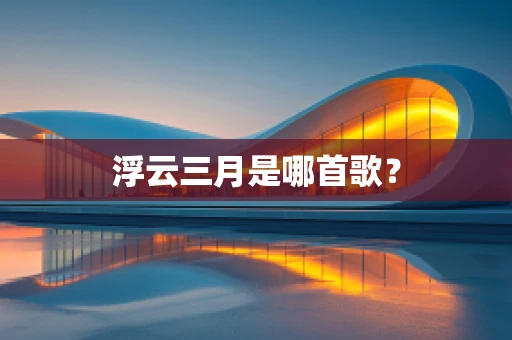浮云三月是哪首歌？