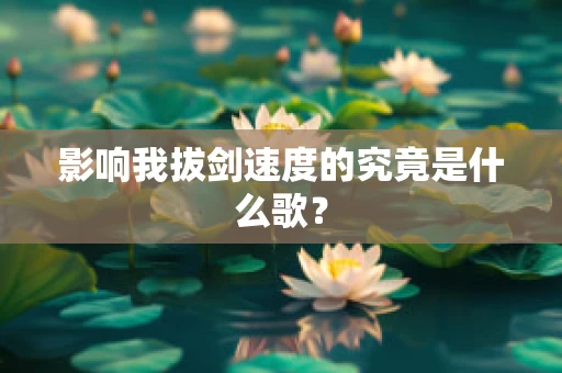 影响我拔剑速度的究竟是什么歌？