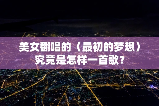 美女翻唱的〈最初的梦想〉究竟是怎样一首歌？