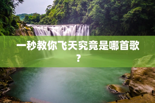 一秒教你飞天究竟是哪首歌？