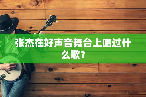 张杰在好声音舞台上唱过什么歌？