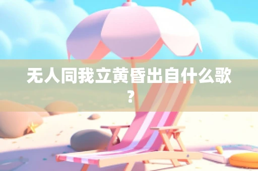 无人同我立黄昏出自什么歌？