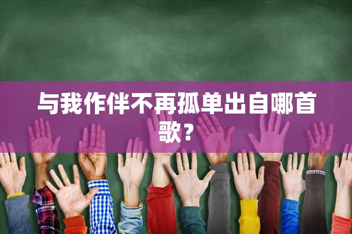 与我作伴不再孤单出自哪首歌？