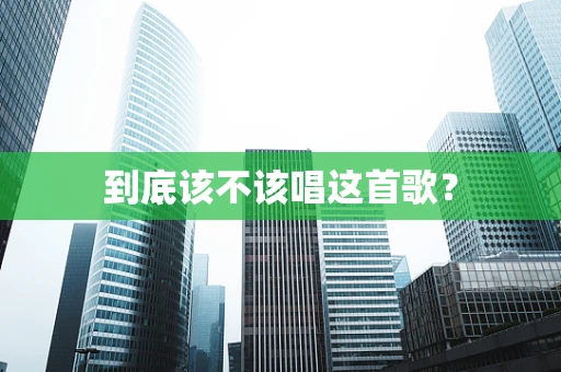到底该不该唱这首歌？