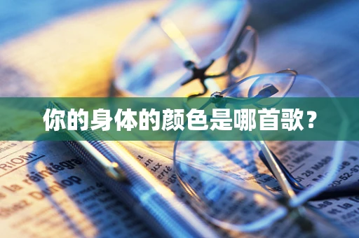 你的身体的颜色是哪首歌？