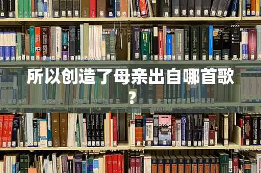 所以创造了母亲出自哪首歌？