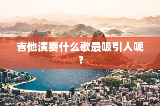 吉他演奏什么歌最吸引人呢？
