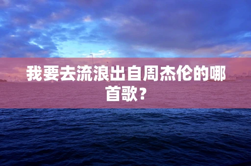 我要去流浪出自周杰伦的哪首歌？