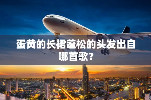 蛋黄的长裙蓬松的头发出自哪首歌？