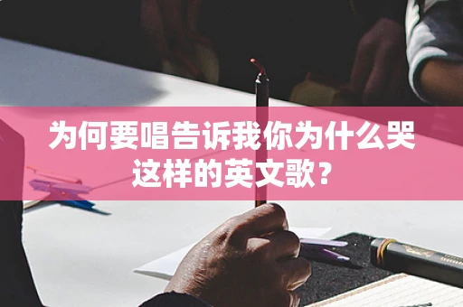 为何要唱告诉我你为什么哭这样的英文歌？