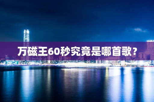 万磁王60秒究竟是哪首歌？