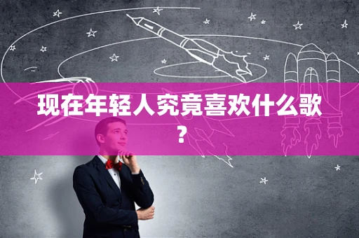现在年轻人究竟喜欢什么歌？